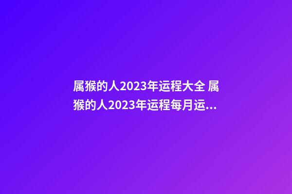 属猴的人2023年运程大全 属猴的人2023年运程每月运势